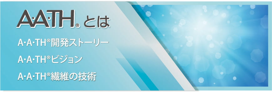 A･A･TH®とは（開発ストーリー／ビジョン／繊維の技術）