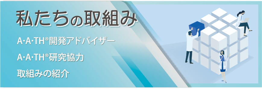 私たちの取組み（A･A･TH®開発アドバイザー／A･A･TH®研究協力／取組みの紹介）