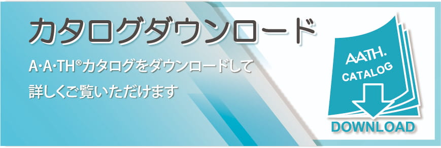 カタログダウンロード（A･A･TH®カタログをダウンロードして詳しくご覧いただけます）