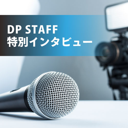 DP STAFF特別インタビュー